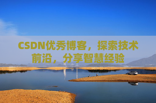 CSDN优秀博客，探索技术前沿，分享智慧经验