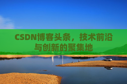 CSDN博客头条，技术前沿与创新的聚集地